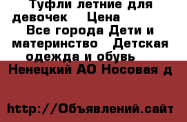 Туфли летние для девочек. › Цена ­ 1 000 - Все города Дети и материнство » Детская одежда и обувь   . Ненецкий АО,Носовая д.